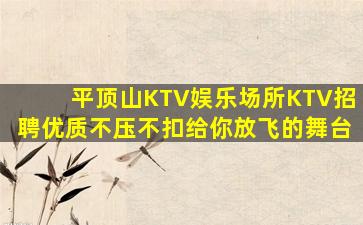 平顶山KTV娱乐场所KTV招聘优质不压不扣给你放飞的舞台